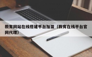 襄垣教育网站在线搭建平台加盟（教育在线平台官网代理）