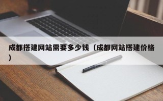 襄垣成都搭建网站需要多少钱（成都网站搭建价格）