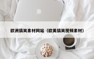 襄垣欧洲搞笑素材网站（欧美搞笑视频素材）