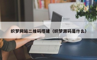 襄垣织梦网站二维码搭建（织梦源码是什么）