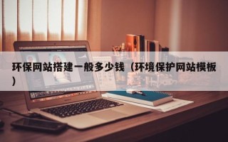 襄垣环保网站搭建一般多少钱（环境保护网站模板）