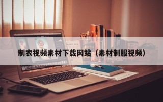 襄垣制衣视频素材下载网站（素材制服视频）