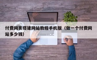 襄垣付费网页搭建网站教程手机版（做一个付费网站多少钱）