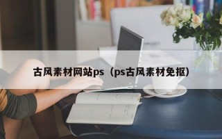 襄垣古风素材网站ps（ps古风素材免抠）