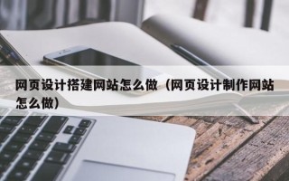 襄垣网页设计搭建网站怎么做（网页设计制作网站怎么做）