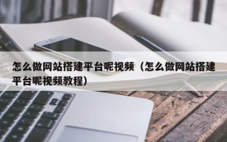 襄垣怎么做网站搭建平台呢视频（怎么做网站搭建平台呢视频教程）